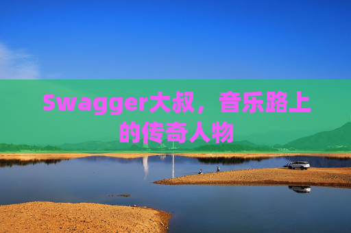 Swagger大叔，音乐路上的传奇人物